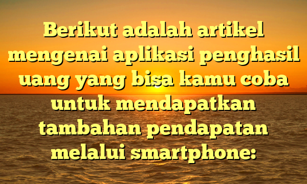 Berikut adalah artikel mengenai aplikasi penghasil uang yang bisa kamu coba untuk mendapatkan tambahan pendapatan melalui smartphone: