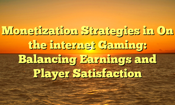 Monetization Strategies in On the internet Gaming: Balancing Earnings and Player Satisfaction