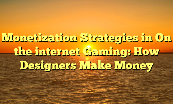 Monetization Strategies in On the internet Gaming: How Designers Make Money