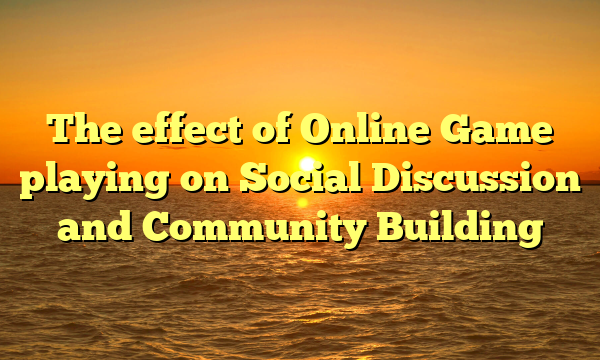 The effect of Online Game playing on Social Discussion and Community Building