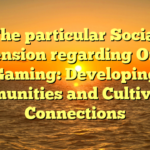 The particular Social Dimension regarding Online Gaming: Developing Communities and Cultivating Connections