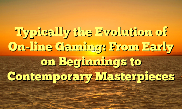 Typically the Evolution of On-line Gaming: From Early on Beginnings to Contemporary Masterpieces