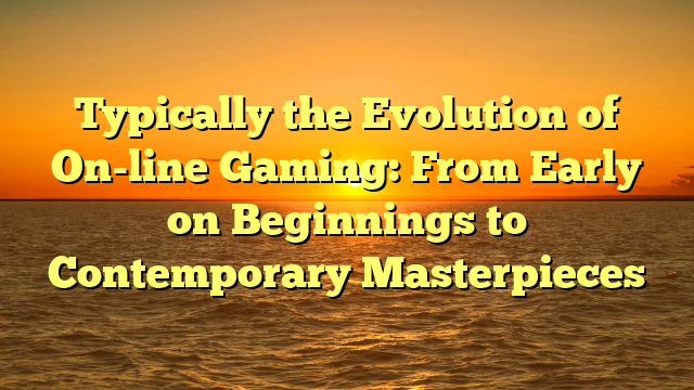 Typically the Evolution of On-line Gaming: From Early on Beginnings to Contemporary Masterpieces