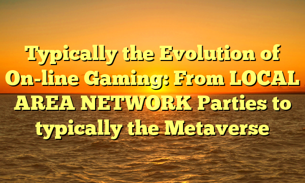 Typically the Evolution of On-line Gaming: From LOCAL AREA NETWORK Parties to typically the Metaverse