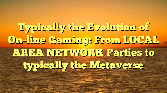 Typically the Evolution of On-line Gaming: From LOCAL AREA NETWORK Parties to typically the Metaverse